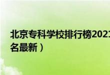 北京專科學(xué)校排行榜2021（2022年北京最好的?？茖W(xué)校排名最新）