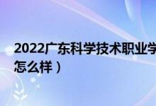 2022廣東科學技術職業(yè)學院（2022廣東科學技術職業(yè)學院怎么樣）