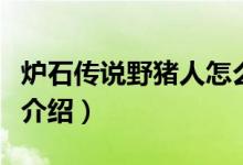 爐石傳說野豬人怎么玩（爐石傳說野豬人玩法介紹）
