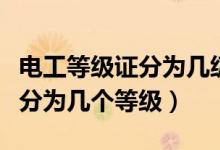 電工等級(jí)證分為幾級(jí)及如何考?。姽さ燃?jí)證分為幾個(gè)等級(jí)）