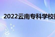 2022云南?？茖W(xué)校排名（高職院校有哪些）
