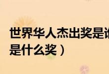 世界華人杰出獎是誰創(chuàng)辦的（世界華人杰出獎是什么獎）