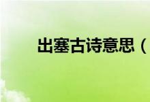 出塞古詩意思（大家一起來學(xué)習(xí)吧）