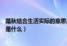 踏秋結(jié)合生活實(shí)際的意思是什么（踏秋聯(lián)系生活實(shí)際的意思是什么）