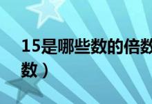 15是哪些數(shù)的倍數(shù)寫5個（15是哪些數(shù)的倍數(shù)）