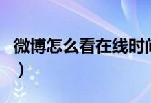 微博怎么看在線時間段（微博怎么看在線時間）
