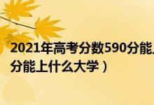 2021年高考分?jǐn)?shù)590分能上什么大學(xué)（2022年高考理科590分能上什么大學(xué)）