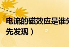 電流的磁效應(yīng)是誰(shuí)先發(fā)現(xiàn)（電流的磁效應(yīng)是誰(shuí)先發(fā)現(xiàn)）