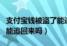 支付寶錢被盜了能追回來嗎（支付寶錢被盜了能追回來嗎）