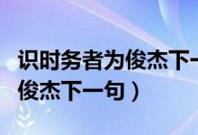 識時務者為俊杰下一句巧妙說法（識時務者為俊杰下一句）