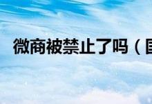 微商被禁止了嗎（國(guó)家為什么不禁止微商）