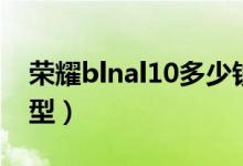 榮耀blnal10多少錢（榮耀blnal10是什么機(jī)型）
