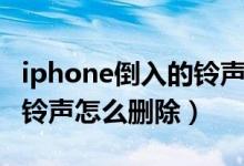 iphone倒入的鈴聲怎么刪除（iphone導(dǎo)入的鈴聲怎么刪除）