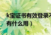 k寶證書有效登錄不上是什么問題（K寶證書有什么用）