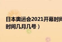 日本奧運(yùn)會(huì)2021開幕時(shí)間幾月幾號(hào)（日本奧運(yùn)會(huì)2021開幕時(shí)間幾月幾號(hào)）