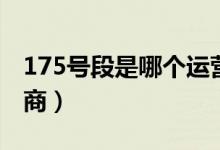 175號(hào)段是哪個(gè)運(yùn)營商(175號(hào)段是哪個(gè)運(yùn)營商)