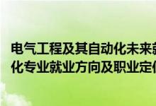 電氣工程及其自動(dòng)化未來就業(yè)方向(2022電氣工程及其自動(dòng)化專業(yè)就業(yè)方向及職業(yè)定位)