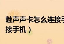 魅聲聲卡怎么連接手機(jī)伴奏（魅聲聲卡怎么連接手機(jī)）