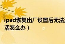 ipad恢復出廠設置后無法激活（ipad恢復出廠設置后無法激活怎么辦）