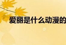 愛麗是什么動漫的角色（愛麗是什么梗）