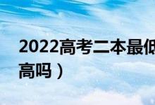 2022高考二本最低多少分錄取（預(yù)計分?jǐn)?shù)線高嗎）