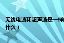 無(wú)線電波和超聲波是一樣的么（無(wú)線電波跟超聲波一樣嗎為什么）