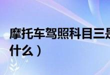 摩托車駕照科目三是啥(摩托車駕照科目三考什么)