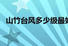 山竹臺(tái)風(fēng)多少級(jí)最好（山竹臺(tái)風(fēng)多少級(jí)了）