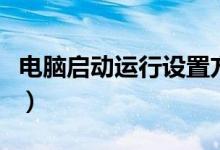 電腦啟動(dòng)運(yùn)行設(shè)置方法（怎么設(shè)置電腦啟動(dòng)項(xiàng)）