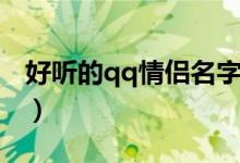 好聽的qq情侶名字（好聽的qq情侶名字精選）