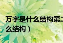 萬(wàn)字是什么結(jié)構(gòu)第二筆是什么筆順（萬(wàn)字是什么結(jié)構(gòu)）