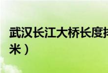 武漢長(zhǎng)江大橋長(zhǎng)度排名（武漢長(zhǎng)江大橋長(zhǎng)多少米）
