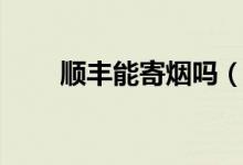 順豐能寄煙嗎（順豐能寄煙嗎內地）