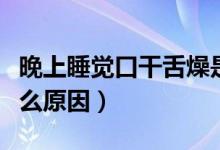 晚上睡覺口干舌燥是怎么回事（口干舌燥是什么原因）