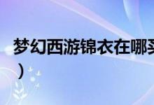 夢(mèng)幻西游錦衣在哪買（夢(mèng)幻西游錦衣購(gòu)買方法）