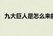 九大巨人是怎么來(lái)的（九大巨人是哪幾個(gè)）