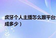 虎牙個(gè)人主播怎么跟平臺(tái)分成收到的禮物（虎牙禮物主播分成多少）