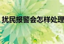 擾民報(bào)警會(huì)怎樣處理（擾民報(bào)警會(huì)怎么處理）