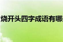 燒開頭四字成語(yǔ)有哪些（shao開頭四字成語(yǔ)）