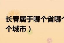 長春屬于哪個省哪個地區(qū)（長春屬于哪個省哪個城市）