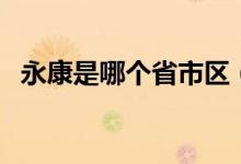 永康是哪個(gè)省市區(qū)（永康是哪個(gè)省的城市）