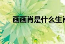 畫(huà)畫(huà)肖是什么生肖（畫(huà)肖是什么生肖）