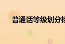 普通話(huà)等級(jí)劃分標(biāo)準(zhǔn)（80分算優(yōu)秀嗎）