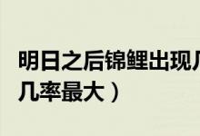 明日之后錦鯉出現(xiàn)幾率（明日之后錦鯉在哪釣幾率最大）