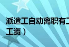 派遣工自動離職有工資嗎（派遣工自離有沒有工資）