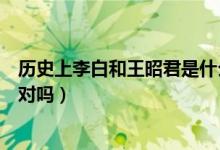歷史上李白和王昭君是什么關(guān)系（歷史上李白和王昭君是一對嗎）