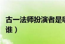 古一法師扮演者是哪國(guó)人（古一法師扮演者是誰(shuí)）