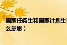 國家任務(wù)生和國家計(jì)劃生有什么區(qū)別（國家計(jì)劃任務(wù)生是什么意思）
