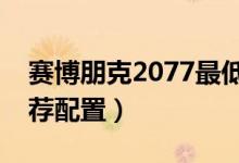 賽博朋克2077最低要求配置（最低配置及推薦配置）