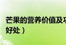 芒果的營養(yǎng)價值及功效與作用（吃芒果有什么好處）